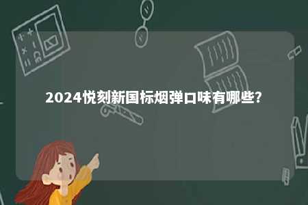 2024悦刻新国标烟弹口味有哪些
	？ 